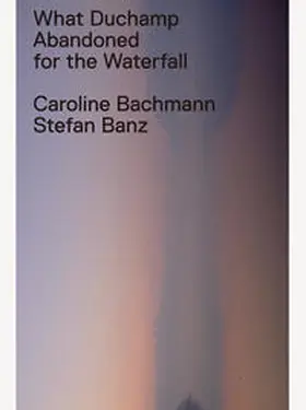 Bachmann / Banz |  What Duchamp Abandoned for the Waterfall | Buch |  Sack Fachmedien