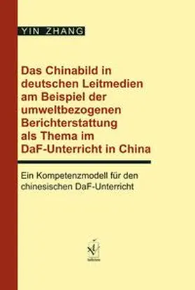 Zhang |  Das Chinabild in deutschen Leitmedien am Beispiel der umweltbezogenen Berichterstattung als Thema im DaF-Unterricht in China | Buch |  Sack Fachmedien