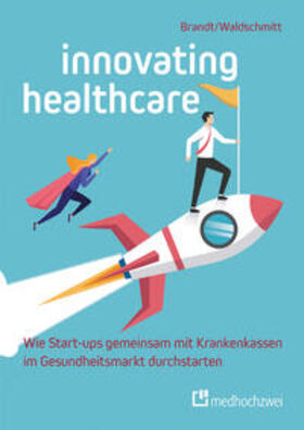 Brandt / Waldschmitt | Innovating Healthcare - Wie Start-ups gemeinsam mit Krankenkassen im Gesundheitsmarkt durchstarten | Buch | 978-3-86216-964-1 | sack.de