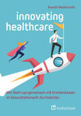 Brandt / Waldschmitt |  Innovating Healthcare - Wie Start-ups gemeinsam mit Krankenkassen im Gesundheitsmarkt durchstarten | Buch |  Sack Fachmedien