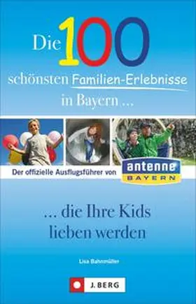 Bahnmüller |  Die 100 schönsten Familien-Erlebnisse in Bayern... die Ihre Kids lieben werden | Buch |  Sack Fachmedien