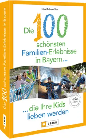 Bahnmüller |  Die 100 schönsten Familien-Erlebnisse in Bayern ... die Ihre Kids lieben werden | Buch |  Sack Fachmedien
