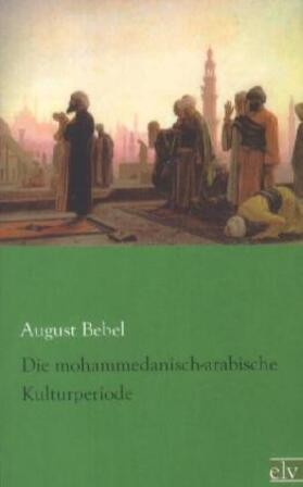 Bebel |  Die mohammedanisch-arabische Kulturperiode | Buch |  Sack Fachmedien