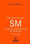 Hoffmann |  Die ersten Schritte SM – Unterwerfung für Anfänger | Erotischer Ratgeber | eBook | Sack Fachmedien