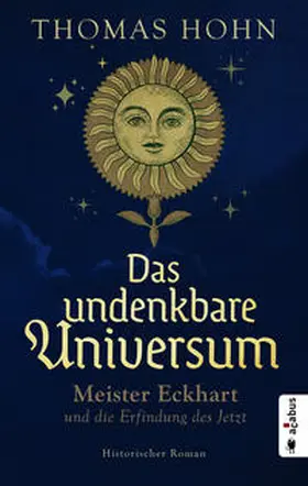 Hohn |  Das undenkbare Universum: Meister Eckhart und die Erfindung des Jetzt | Buch |  Sack Fachmedien