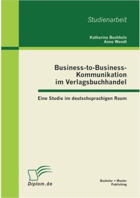 Buchholz / Wendt |  Business-to-Business-Kommunikation im Verlagsbuchhandel: Eine Studie im deutschsprachigen Raum | Buch |  Sack Fachmedien