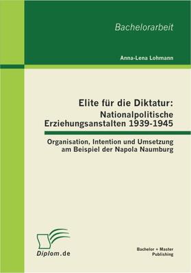 Lohmann |  Elite für die Diktatur: Nationalpolitische Erziehungsanstalten 1939-1945: Organisation, Intention und Umsetzung am Beispiel der Napola Naumburg | Buch |  Sack Fachmedien