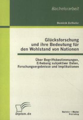 Zellhofer |  Glücksforschung und ihre Bedeutung für den Wohlstand von Nationen: Über Begriffsbestimmungen, Erhebung subjektiver Daten, Forschungsergebnisse und Implikationen | Buch |  Sack Fachmedien