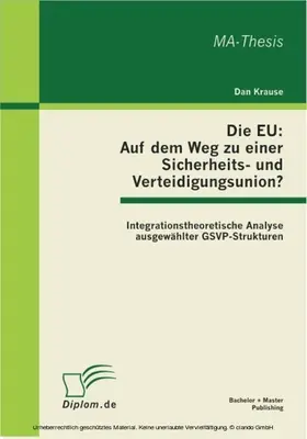 Krause |  Die EU: Auf dem Weg zu einer Sicherheits- und Verteidigungsunion? Integrationstheoretische Analyse ausgewählter GSVP-Strukturen | eBook | Sack Fachmedien