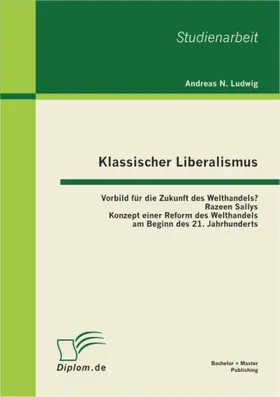 Ludwig |  Klassischer Liberalismus: Vorbild für die Zukunft des Welthandels? Razeen Sallys Konzept einer Reform des Welthandels am Beginn des 21. Jahrhunderts | eBook | Sack Fachmedien