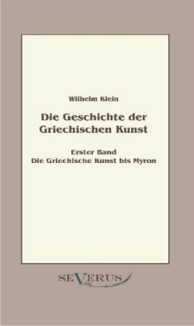Klein |  Geschichte der Griechischen Kunst - Erster Band: Die Griechische Kunst bis Myron | Buch |  Sack Fachmedien