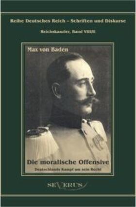 Baden / Bedey | Prinz Max von Baden. Die moralische Offensive. Deutschlands Kampf um sein Recht | Buch | 978-3-86347-142-2 | sack.de
