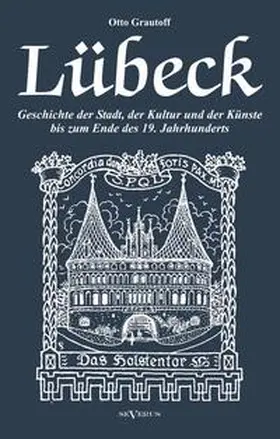 Grautoff |  Lübeck - Geschichte der Stadt, der Kultur und der Künste bis zum Ende des 19. Jahrhunderts | Buch |  Sack Fachmedien