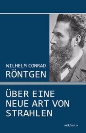 Röntgen | Wilhelm Conrad Röntgen: Über eine neue Art von Strahlen. Drei Aufsätze über die Entdeckung der Röntgenstrahlen | Buch | 978-3-86347-345-7 | sack.de