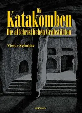 Schultze | Die Katakomben: Die Altchristlichen Grabstätten - Ihre Geschichte und Ihre Monumente | Buch | 978-3-86347-380-8 | sack.de