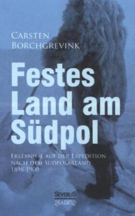 Borchgrevink | Festes Land am Südpol: Erlebnisse auf der Expedition nach dem Südpolarland 1898-1900 | Buch | 978-3-86347-460-7 | sack.de