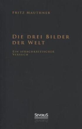 Mauthner |  Die drei Bilder der Welt - ein sprachkritischer Versuch | Buch |  Sack Fachmedien