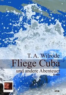 Wilrode |  Fliege Cuba und andere Abenteuer oder wie ich lernte, einem Bücherfreund die Augen für das wahre Leben zu öffnen und den Bombenanschlägen dieser Welt aus dem Weg zu gehen | Buch |  Sack Fachmedien