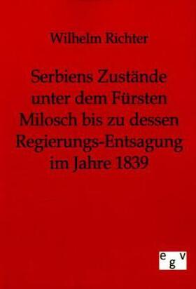 Richter |  Serbiens Zustände unter dem Fürsten Milosch bis zu dessen Regierungs-Entsagung im Jahre 1839 | Buch |  Sack Fachmedien