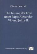 Peschel |  Die Teilung der Erde unter Papst Alexander VI. und Julius II. | Buch |  Sack Fachmedien