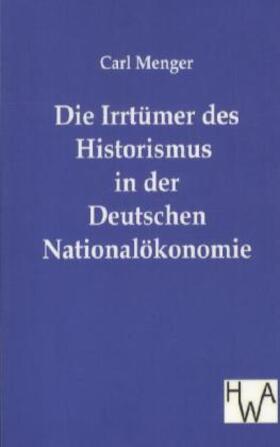 Menger | Die Irrtümer des Historismus in der Deutschen Nationalökonomie | Buch | 978-3-86383-053-3 | sack.de