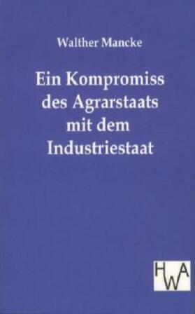 Mancke | Ein Kompromiss des Agrarstaats mit dem Industriestaat | Buch | 978-3-86383-363-3 | sack.de