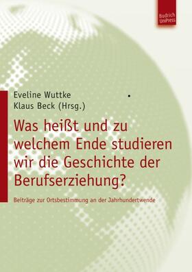Wuttke / Beck | Was heißt und zu welchem Ende studieren wir die Geschichte der Berufserziehung? | E-Book | sack.de