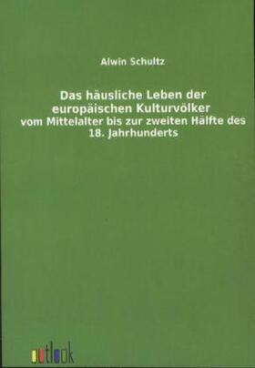 Schultz |  Das häusliche Leben der europäischen Kulturvölker vom Mittelalter bis zur zweiten Hälfte des 18. Jahrhunderts | Buch |  Sack Fachmedien