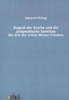 Philipp |  August der Starke und die pragmatische Sanktion | Buch |  Sack Fachmedien