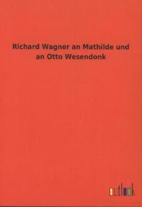 Wagner |  Richard Wagner an Mathilde und an Otto Wesendonk | Buch |  Sack Fachmedien