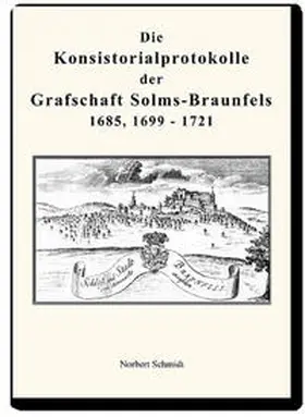 Schmidt |  Die Konsistorialprotokolle der Grafschaft Solms-Braunfels 1685, 1699 - 1721 | Buch |  Sack Fachmedien
