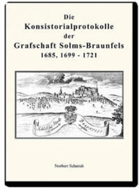Schmidt | Die Konsistorialprotokolle der Grafschaft Solms-Braunfels 1685, 1699 - 1721 | Buch | 978-3-86424-500-8 | sack.de