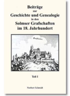 Schmidt | Beiträge zur Geschichte und Genealogie in den Solmser Grafschaften im 18. Jahrhundert Teil I | Buch | 978-3-86424-518-3 | sack.de