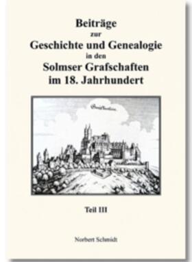 Schmidt | Beiträge zur Geschichte und Genealogie in den Solmser Grafschaften im 18. Jahrhundert Teil III | Buch | 978-3-86424-602-9 | sack.de
