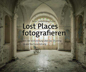 Untermaierhofer |  Lost Places fotografieren | Buch |  Sack Fachmedien