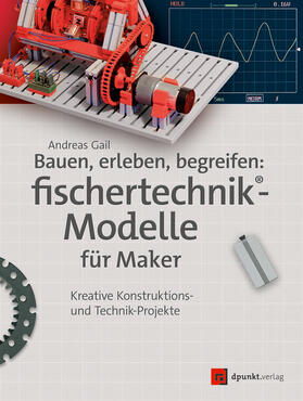 Gail / Fox / Püttmann | Bauen, erleben, begreifen:  fischertechnik®-Modelle für Maker | Buch | 978-3-86490-498-1 | sack.de
