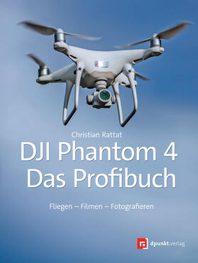 Rattat | Rattat, C: DJI-Phantom 4 - Das Profibuch | Buch | 978-3-86490-624-4 | sack.de