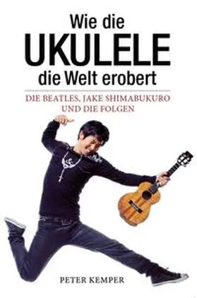 Kemper |  Wie die Ukulele die Welt erobert - Die Beatles, Jake Shimabukuro und die Folgen (Books About Music) | Buch |  Sack Fachmedien