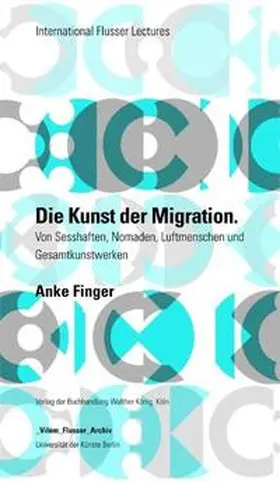 Finger / _Vilém_Flusser_Archiv |  Anke Finger: Die Kunst der Migration. Von Sesshaften, Nomaden, Luftmenschen und Gesamtkunstwerken | Buch |  Sack Fachmedien