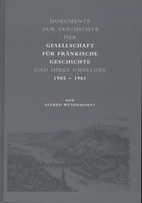 Weiß / Wendehorst |  Dokumente zur Geschichte der Gesellschaft für fränkische Geschichte und ihres Umfeldes | Buch |  Sack Fachmedien