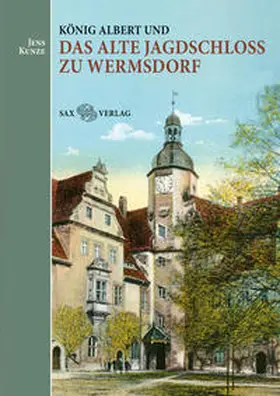 Kunze |  König Albert und das Alte Jagdschloss zu Wermsdorf | Buch |  Sack Fachmedien