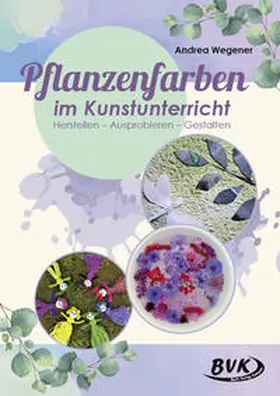 Wegener |  Pflanzenfarben im Kunstunterricht | Buch |  Sack Fachmedien
