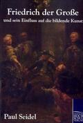 Seidel |  Friedrich der Große und sein Einfluss auf die bildende Kunst | Buch |  Sack Fachmedien