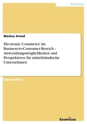 Arend |  Electronic Commerce im Business-to-Consumer-Bereich -  Anwendungsmöglichkeiten und Perspektiven für mittelständische Unternehmen | Buch |  Sack Fachmedien
