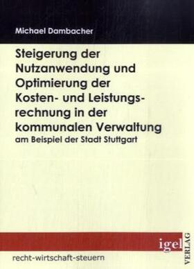 Dambacher |  Steigerung der Nutzanwendung und Optimierung der Kosten-  und Leistungsrechnung in der kommunalen Verwaltung am Beispiel der Stadt Stuttgart | Buch |  Sack Fachmedien