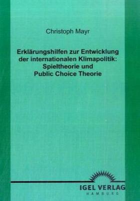 Mayr |  Erklärungshilfen zur Entwicklung der internationalen Klimapolitik: Spieltheorie und Public Choice Theorie | Buch |  Sack Fachmedien