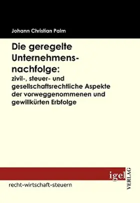 Palm |  Die geregelte Unternehmensnachfolge: zivil-, steuer- und gesellschaftsrechtliche Aspekte der vorweggenommenen und gewillkürten Erbfolge | eBook | Sack Fachmedien