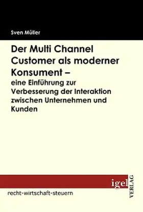 Müller |  Der Multi Channel Customer als moderner Konsument - eine Einführung zur Verbesserung der Interaktion zwischen Unternehmen und Kunden | eBook | Sack Fachmedien