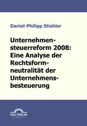Stiehler |  Unternehmenssteuerreform 2008: Die Rechtsformneutralität der Unternehmensbesteuerung | eBook | Sack Fachmedien