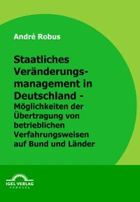 Robus |  Staatliches Veränderungsmanagement in Deutschland - Möglichkeiten der Übertragung von betrieblichen Verfahrensweisen auf Bund und Länder | eBook | Sack Fachmedien